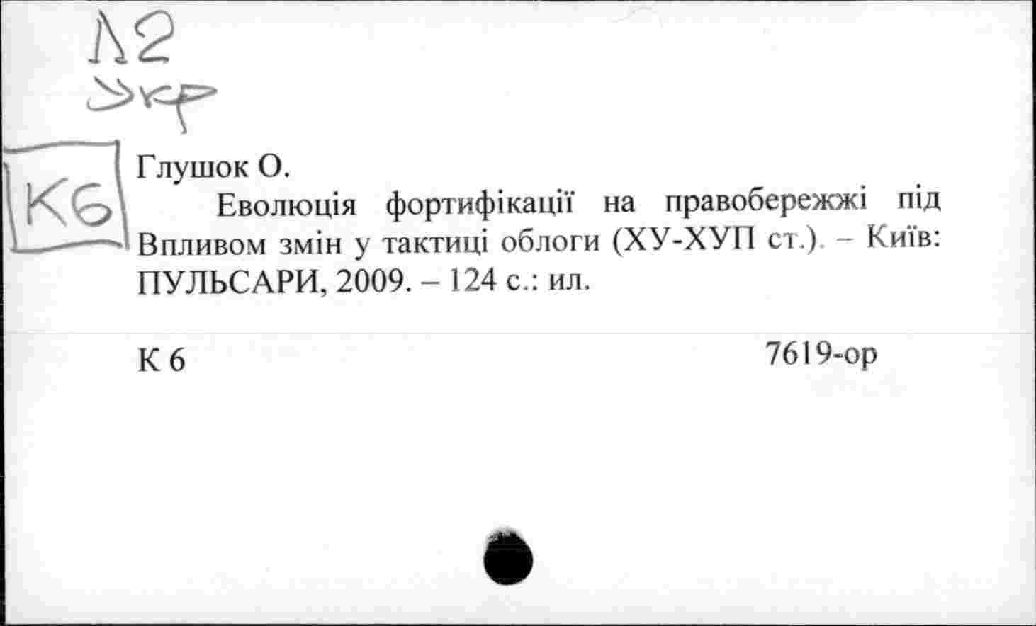 ﻿1\2
\ і ГлушокО.
I рС . Еволюція фортифікації на правобережжі під
1----—■ Впливом змін у тактиці облоги (ХУ-ХУП ст.) - Київ:
ПУЛЬСАРИ, 2009. - 124 с.: ил.
К 6
7619-ор